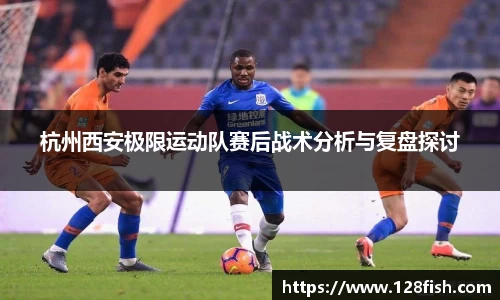 杭州西安极限运动队赛后战术分析与复盘探讨