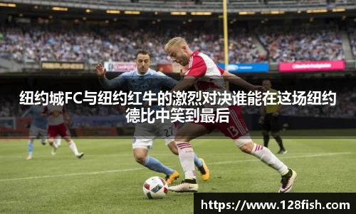 纽约城FC与纽约红牛的激烈对决谁能在这场纽约德比中笑到最后