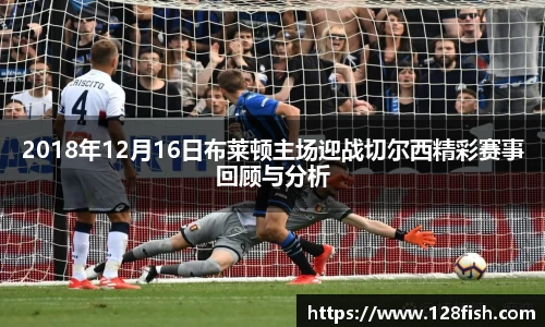 2018年12月16日布莱顿主场迎战切尔西精彩赛事回顾与分析